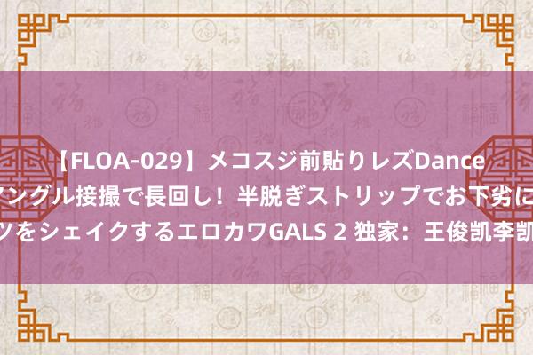 【FLOA-029】メコスジ前貼りレズDance オマ○コ喰い込みをローアングル接撮で長回し!半脱ぎストリップでお下劣にケツをシェイクするエロカワGALS 2 独家:王俊凯李凯馨北电复试 保安升级粉丝