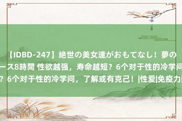 【IDBD-247】絶世の美女達がおもてなし!夢の桃源郷 IP風俗街 VIPコース8時間 性欲越强,寿命越短?6个对于性的冷学问,了解或有克己!|性爱|免疫力|激情健康