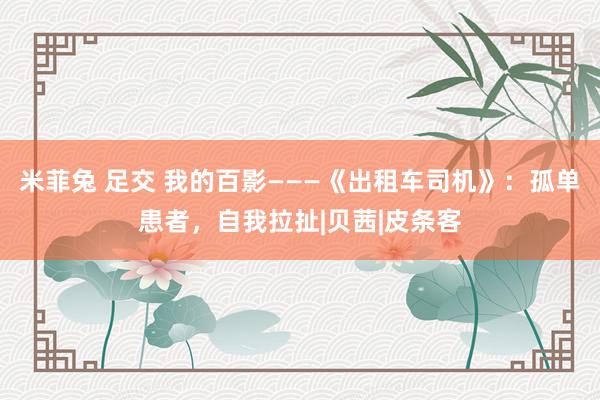 米菲兔 足交 我的百影———《出租车司机》:孤单患者,自我拉扯|贝茜|皮条客