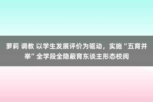 萝莉 调教 以学生发展评价为驱动,实施“五育并举”全学段全隐蔽育东谈主形态校阅