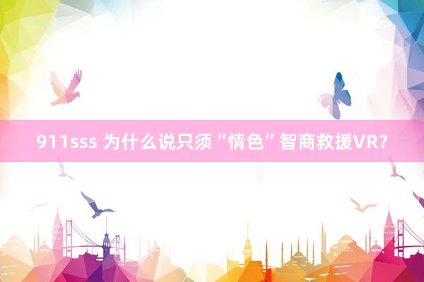 911sss 为什么说只须“情色”智商救援VR？