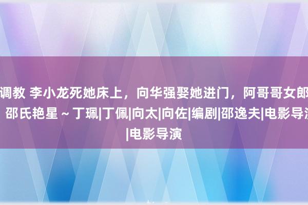 调教 李小龙死她床上，向华强娶她进门，阿哥哥女郎，邵氏艳星～丁珮|丁佩|向太|向佐|编剧|邵逸夫|电影导演
