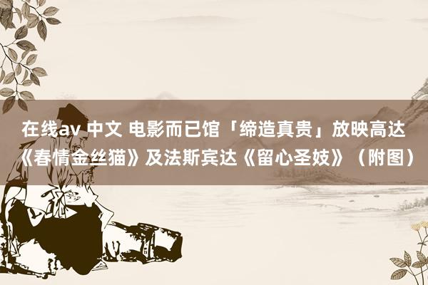 在线av 中文 电影而已馆「缔造真贵」放映高达《春情金丝猫》及法斯宾达《留心圣妓》（附图）