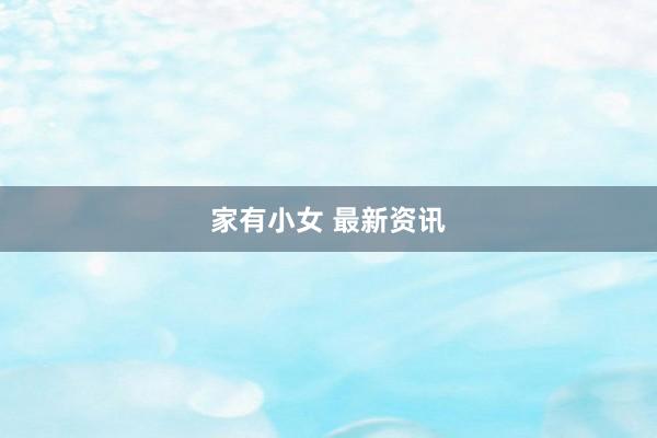 家有小女 最新资讯