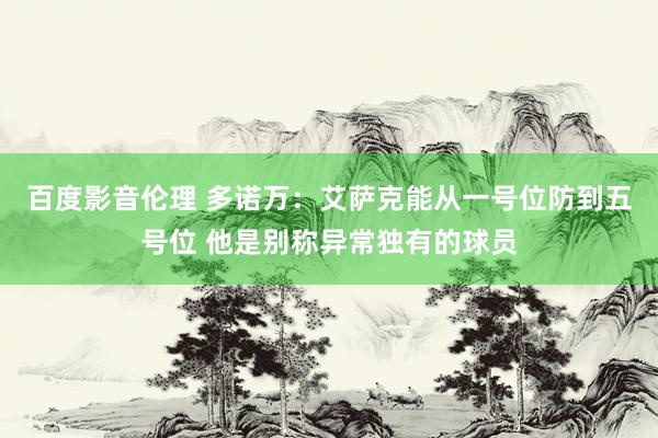百度影音伦理 多诺万:艾萨克能从一号位防到五号位 他是别称异常独有的球员