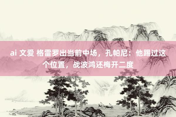 ai 文爱 格雷罗出当前中场，孔帕尼：他踢过这个位置，战波鸿还梅开二度